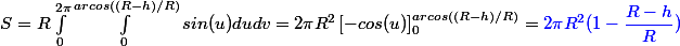 S = R \int_{0}^{2\pi}{\int_{0}^{arcos((R-h)/R)}{sin(u)}} du dv = 2\pi R^2\left[-cos (u) \right]^{arcos( (R-h)/R)} _0= \blue{2\pi R^2(1-\dfrac{R-h}{R}})